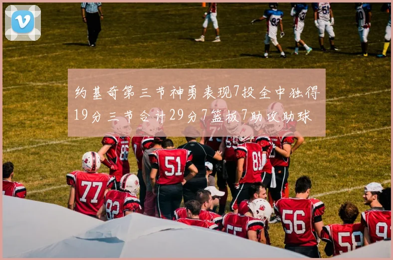 约基奇第三节神勇表现7投全中独得19分三节合计29分7篮板7助攻助球队强势反弹