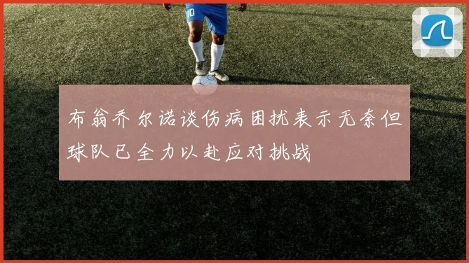 布翁乔尔诺谈伤病困扰表示无奈但球队已全力以赴应对挑战