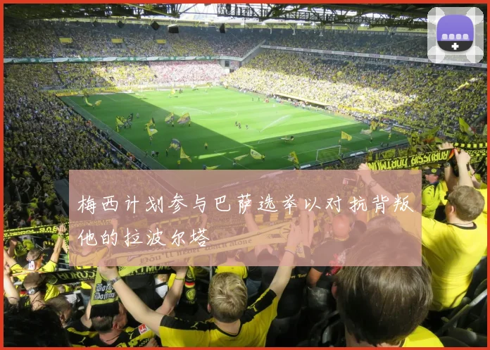 梅西计划参与巴萨选举以对抗背叛他的拉波尔塔