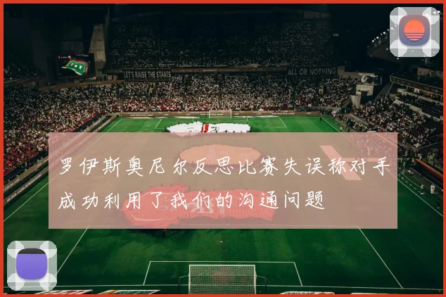 罗伊斯奥尼尔反思比赛失误称对手成功利用了我们的沟通问题