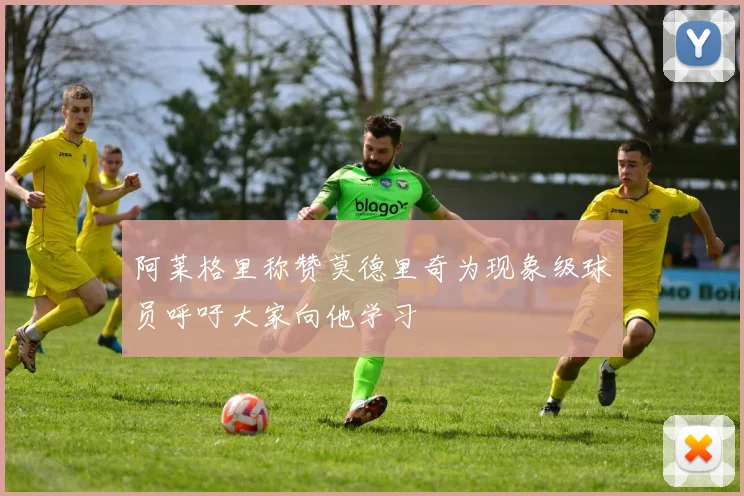 阿莱格里称赞莫德里奇为现象级球员呼吁大家向他学习