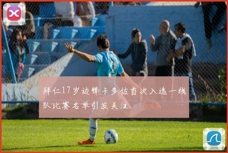 拜仁17岁边锋卡多佐首次入选一线队比赛名单引发关注