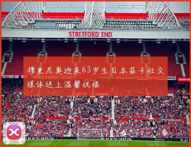 穆里尼奥迎来63岁生日本菲卡社交媒体送上温馨祝福