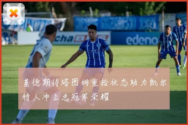 基德期待塔图姆重拾状态助力凯尔特人冲击总冠军荣耀