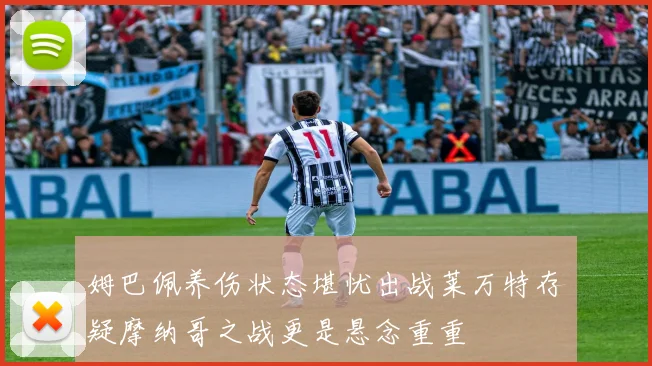 姆巴佩养伤状态堪忧出战莱万特存疑摩纳哥之战更是悬念重重