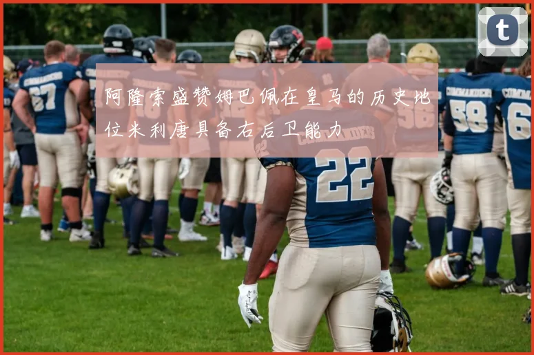 阿隆索盛赞姆巴佩在皇马的历史地位米利唐具备右后卫能力