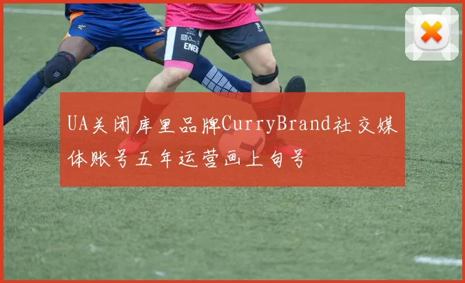 UA关闭库里品牌CurryBrand社交媒体账号五年运营画上句号