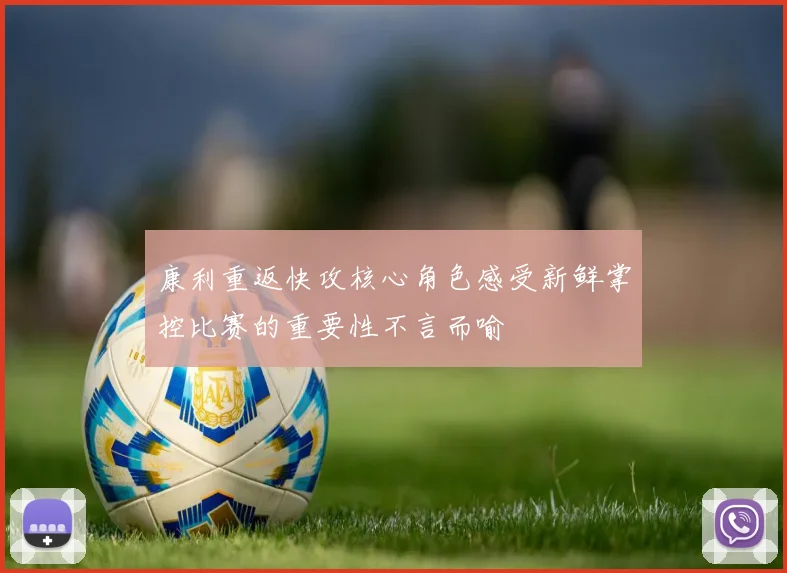 康利重返快攻核心角色感受新鲜掌控比赛的重要性不言而喻