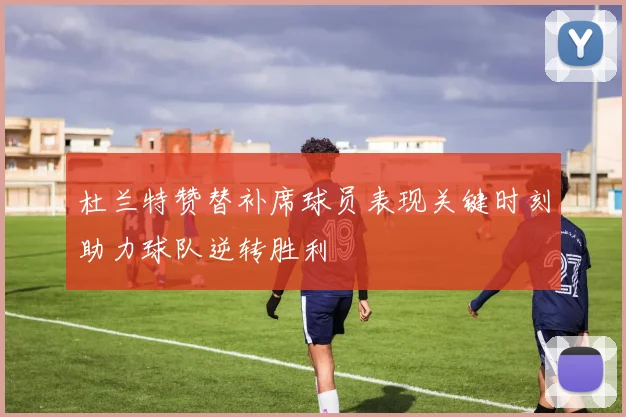 杜兰特赞替补席球员表现关键时刻助力球队逆转胜利