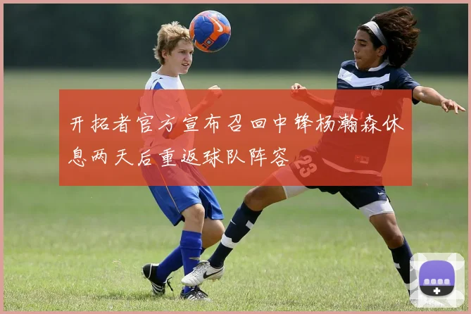 开拓者官方宣布召回中锋杨瀚森休息两天后重返球队阵容