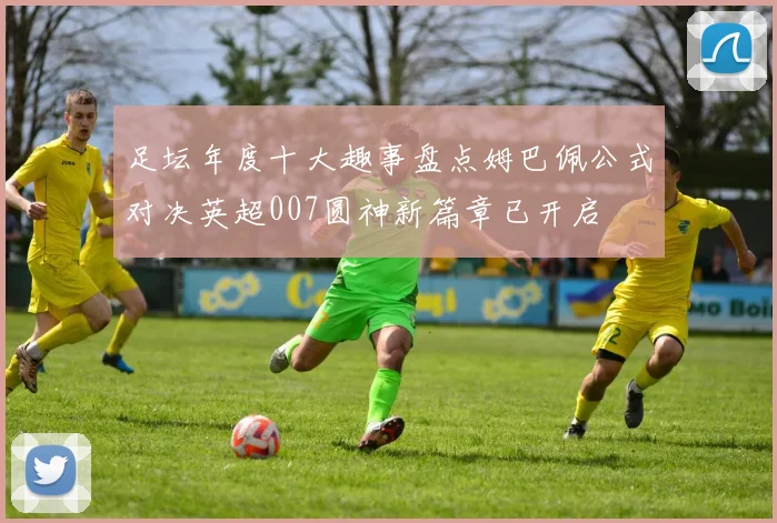足坛年度十大趣事盘点姆巴佩公式对决英超007圆神新篇章已开启