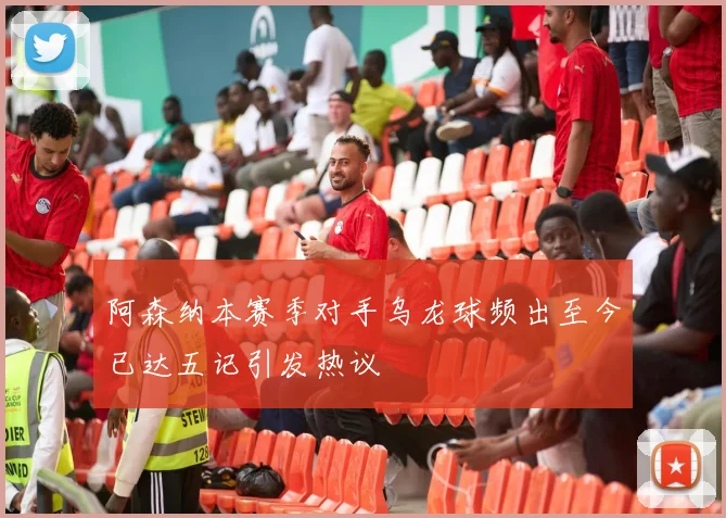 阿森纳本赛季对手乌龙球频出至今已达五记引发热议