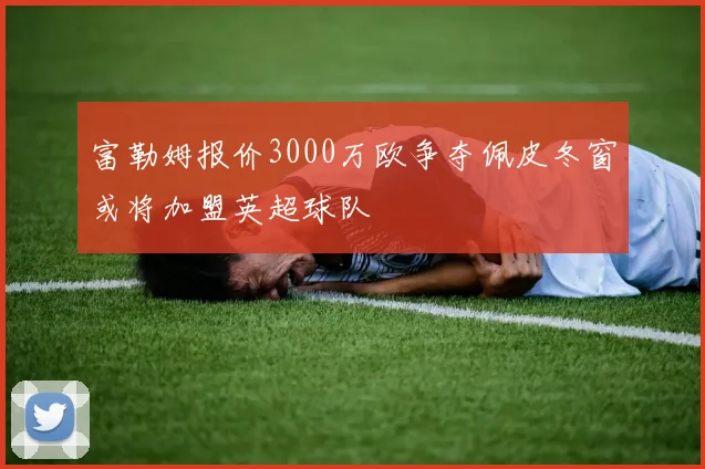 富勒姆报价3000万欧争夺佩皮冬窗或将加盟英超球队