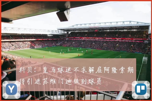 科贝：皇马球迷不求解雇阿隆索期待引进苏维门迪级别球员