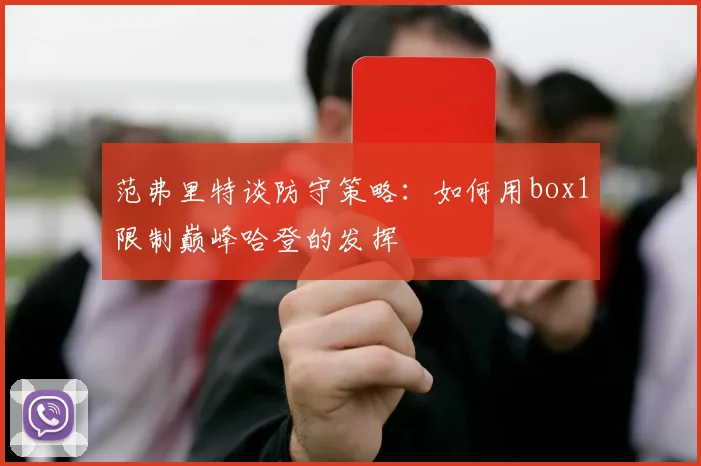 范弗里特谈防守策略：如何用box1限制巅峰哈登的发挥