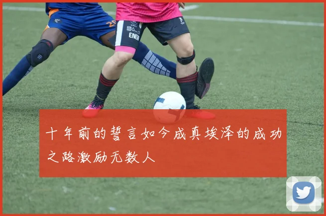 十年前的誓言如今成真埃泽的成功之路激励无数人